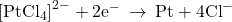 {\left[{\text{PtCl}}_{4}\right]}^{2-}+{\text{2e}}^{-}\phantom{\rule{0.2em}{0ex}}\rightarrow\phantom{\rule{0.2em}{0ex}}\text{Pt}+{\text{4Cl}}^{-}