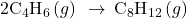 {\text{2C}}_{4}{\text{H}}_{\text{6}}\left(g\right)\phantom{\rule{0.2em}{0ex}}\rightarrow\phantom{\rule{0.2em}{0ex}}{\text{C}}_{8}{\text{H}}_{\text{12}}\left(g\right)