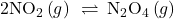 {\text{2NO}}_{2}\left(g\right)\phantom{\rule{0.2em}{0ex}}\rightleftharpoons\phantom{\rule{0.2em}{0ex}}{\text{N}}_{2}{\text{O}}_{4}\left(g\right)