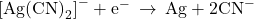 {\left[\text{Ag}{\left(\text{CN}\right)}_{2}\right]}^{-}+{\text{e}}^{-}\phantom{\rule{0.2em}{0ex}}\rightarrow\phantom{\rule{0.2em}{0ex}}\text{Ag}+2{\text{CN}}^{-}