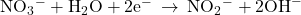 {\text{NO}}_{3}{}^{-}+{\text{H}}_{2}\text{O}+{\text{2e}}^{-}\phantom{\rule{0.2em}{0ex}}\rightarrow\phantom{\rule{0.2em}{0ex}}{\text{NO}}_{2}{}^{-}+{\text{2OH}}^{-}