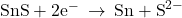 \text{SnS}+{\text{2e}}^{-}\phantom{\rule{0.2em}{0ex}}\rightarrow\phantom{\rule{0.2em}{0ex}}\text{Sn}+{\text{S}}^{2-}