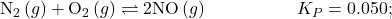 {\text{N}}_{2}\left(g\right)+{\text{O}}_{2}\left(g\right)\rightleftharpoons2\text{NO}\left(g\right)\phantom{\rule{5em}{0ex}}{K}_{P}=0.050;