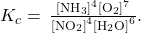 {K}_{c}=\phantom{\rule{0.2em}{0ex}}\frac{{\left[{\text{NH}}_{3}\right]}^{4}{\left[{\text{O}}_{2}\right]}^{7}}{{\left[{\text{NO}}_{2}\right]}^{4}{\left[{\text{H}}_{2}\text{O}\right]}^{6}}.