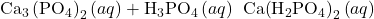 {\text{Ca}}_{\text{3}}\left({\text{P}{\text{O}}_{4}\right)}_{2}\left(aq\right)+{\text{H}}_{3}{\text{PO}}_{4}\left(aq\right)\phantom{\rule{0.2em}{0ex}}\phantom{\rule{0.2em}{0ex}}\text{Ca}{\left({\text{H}}_{2}{\text{PO}}_{4}\right)}_{2}\left(aq\right)
