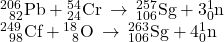 \begin{array}{l}{}_{\phantom{\rule{0.5em}{0ex}}82}^{206}\text{Pb}+{}_{24}^{54}\text{Cr}\phantom{\rule{0.2em}{0ex}}\rightarrow\phantom{\rule{0.2em}{0ex}}{}_{106}^{257}\text{Sg}+3{}_{0}^{1}\text{n}\\ {}_{\phantom{\rule{0.5em}{0ex}}98}^{249}\text{Cf}+{}_{\phantom{\rule{0.5em}{0ex}}8}^{18}\text{O}\phantom{\rule{0.2em}{0ex}}\rightarrow\phantom{\rule{0.2em}{0ex}}{}_{106}^{263}\text{Sg}+4{}_{0}^{1}\text{n}\end{array}