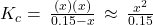 {K}_{c}=\phantom{\rule{0.2em}{0ex}}\frac{\left(x\right)\left(x\right)}{0.15-x}\phantom{\rule{0.2em}{0ex}}\approx \phantom{\rule{0.2em}{0ex}}\frac{{x}^{2}}{0.15}