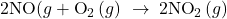 \text{2NO(}g\right)+{\text{O}}_{2}\left(g\right)\phantom{\rule{0.2em}{0ex}}\rightarrow\phantom{\rule{0.2em}{0ex}}{\text{2NO}}_{2}\left(g\right)