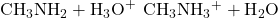 {\text{CH}}_{3}{\text{NH}}_{2}+{\text{H}}_{3}{\text{O}}^{+}\phantom{\rule{0.2em}{0ex}}⟶\phantom{\rule{0.2em}{0ex}}{\text{CH}}_{3}{\text{NH}}_{3}{}^{+}+{\text{H}}_{2}\text{O}