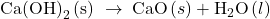 \text{Ca}{\left(\text{OH}\right)}_{2}\left(\text{s}\right)\phantom{\rule{0.2em}{0ex}}\rightarrow\phantom{\rule{0.2em}{0ex}}\text{CaO}\left(s\right)+{\text{H}}_{2}\text{O}\left(l\right)