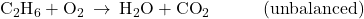 {\text{C}}_{2}{\text{H}}_{6}+{\text{O}}_{2}\phantom{\rule{0.2em}{0ex}}\rightarrow\phantom{\rule{0.2em}{0ex}}{\text{H}}_{2}\text{O}+{\text{CO}}_{2}\phantom{\rule{3em}{0ex}}\text{(unbalanced)}
