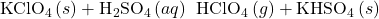 {\text{KClO}}_{4}\left(s\right)+{\text{H}}_{2}{\text{SO}}_{4}\left(aq\right)\phantom{\rule{0.2em}{0ex}}⟶\phantom{\rule{0.2em}{0ex}}{\text{HClO}}_{4}\left(g\right)+{\text{KHSO}}_{4}\left(s\right)