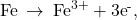 \text{Fe}\phantom{\rule{0.2em}{0ex}}\rightarrow\phantom{\rule{0.2em}{0ex}}{\text{Fe}}^{3+}+{\text{3e}}^{\text{-}},