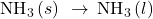 {\text{NH}}_{3}\left(s\right)\phantom{\rule{0.2em}{0ex}}\rightarrow\phantom{\rule{0.2em}{0ex}}{\text{NH}}_{\text{3}}\left(l\right)