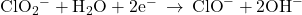 {\text{ClO}}_{2}{}^{-}+{\text{H}}_{2}\text{O}+2{\text{e}}^{-}\phantom{\rule{0.2em}{0ex}}\rightarrow\phantom{\rule{0.2em}{0ex}}{\text{ClO}}^{-}+2{\text{OH}}^{-}