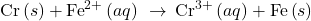 \text{Cr}\left(s\right)+{\text{Fe}}^{2+}\left(aq\right)\phantom{\rule{0.2em}{0ex}}\rightarrow\phantom{\rule{0.2em}{0ex}}{\text{Cr}}^{3+}\left(aq\right)+\text{Fe}\left(s\right)