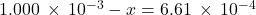 1.000\phantom{\rule{0.2em}{0ex}}\times\phantom{\rule{0.2em}{0ex}}{10}^{-3}-x=6.61\phantom{\rule{0.2em}{0ex}}\times\phantom{\rule{0.2em}{0ex}}{10}^{-4}