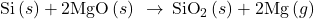 \text{Si}\left(s\right)+\text{2MgO}\left(s\right)\phantom{\rule{0.2em}{0ex}}\stackrel{\phantom{\rule{0.4em}{0ex}}\text{Δ}\phantom{\rule{0.4em}{0ex}}}{\to }\phantom{\rule{0.2em}{0ex}}{\text{SiO}}_{2}\left(s\right)+\text{2Mg}\left(g\right)