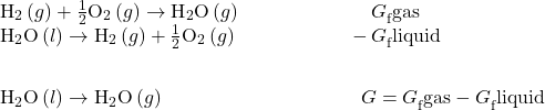 \begin{array}{c}\underset{¯}{\begin{array}{cc}{\text{H}}_{2}\left(g\right)+\frac{1}{2}{\text{O}}_{2}\left(g\right)\to {\text{H}}_{2}\text{O}\left(g\right)\phantom{\rule{6.6em}{0ex}}\text{Δ}{G}_{\text{f}}^{°}\text{gas}\hfill & \\ {\text{H}}_{2}\text{O}\left(l\right)\to {\text{H}}_{2}\left(g\right)+\frac{1}{2}{\text{O}}_{2}\left(g\right)\phantom{\rule{5.6em}{0ex}}-\text{Δ}{G}_{\text{f}}^{°}\text{liquid}\hfill \end{array}}\hfill \\ \begin{array}{c}\hfill \\ {\text{H}}_{2}\text{O}\left(l\right)\to {\text{H}}_{2}\text{O}\left(g\right)\phantom{\rule{10em}{0ex}}\text{Δ}G°=\text{Δ}{G}_{\text{f}}^{°}\text{gas}-\text{Δ}{G}_{\text{f}}^{°}\text{liquid}\hfill & \end{array}\hfill \end{array}