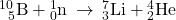 {}_{\phantom{\rule{0.5em}{0ex}}5}^{10}\text{B}+{}_{0}^{1}\text{n}\phantom{\rule{0.2em}{0ex}}\rightarrow\phantom{\rule{0.2em}{0ex}}{}_{3}^{7}\text{Li}+{}_{2}^{4}\text{He}