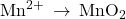 {\text{Mn}}^{2+}\phantom{\rule{0.2em}{0ex}}\rightarrow\phantom{\rule{0.2em}{0ex}}{\text{MnO}}_{2}