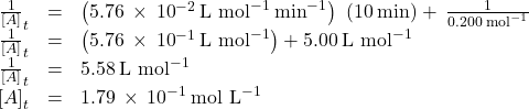 \begin{array}{ccc}\hfill \frac{1}{\left[A{\right]}_{t}}& =& \left(5.76\phantom{\rule{0.2em}{0ex}}\times\phantom{\rule{0.2em}{0ex}}{10}^{-2}\phantom{\rule{0.2em}{0ex}}{\text{L mol}}^{-1}\phantom{\rule{0.2em}{0ex}}{\mathrm{min}}^{-1}\right)\phantom{\rule{0.2em}{0ex}}\left(10\phantom{\rule{0.2em}{0ex}}\text{min}\right)+\phantom{\rule{0.2em}{0ex}}\frac{1}{0.200\phantom{\rule{0.2em}{0ex}}{\text{mol}}^{-1}}\hfill \\ \hfill \frac{1}{\left[A{\right]}_{t}}& =& \left(5.76\phantom{\rule{0.2em}{0ex}}\times\phantom{\rule{0.2em}{0ex}}{10}^{-1}\phantom{\rule{0.2em}{0ex}}{\text{L mol}}^{-1}\right)+5.00\phantom{\rule{0.2em}{0ex}}{\text{L mol}}^{-1}\hfill \\ \hfill \frac{1}{\left[A{\right]}_{t}}& =& 5.58\phantom{\rule{0.2em}{0ex}}{\text{L mol}}^{-1}\hfill \\ \hfill \left[A{\right]}_{t}& =& 1.79\phantom{\rule{0.2em}{0ex}}\times\phantom{\rule{0.2em}{0ex}}{10}^{-1}\phantom{\rule{0.2em}{0ex}}{\text{mol L}}^{-1}\hfill \end{array}