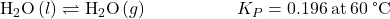 {\text{H}}_{2}\text{O}\left(l\right)\rightleftharpoons{\text{H}}_{2}\text{O}\left(g\right)\phantom{\rule{5em}{0ex}}{K}_{P}=0.196\phantom{\rule{0.2em}{0ex}}\text{at}\phantom{\rule{0.2em}{0ex}}60\phantom{\rule{0.2em}{0ex}}\text{°C}