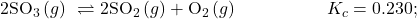 2{\text{SO}}_{3}\left(g\right)\phantom{\rule{0.2em}{0ex}}\rightleftharpoons2{\text{SO}}_{2}\left(g\right)+{\text{O}}_{2}\left(g\right)\phantom{\rule{5em}{0ex}}{K}_{c}=0.230;