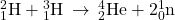 {}_{1}^{2}\text{H}+{}_{1}^{3}\text{H}\phantom{\rule{0.2em}{0ex}}\rightarrow\phantom{\rule{0.2em}{0ex}}{}_{2}^{4}\text{He}+2{}_{0}^{1}\text{n}