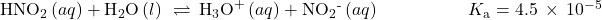 {\text{HNO}}_{2}\left(aq\right)+{\text{H}}_{2}\text{O}\left(l\right)\phantom{\rule{0.2em}{0ex}}\rightleftharpoons\phantom{\rule{0.2em}{0ex}}{\text{H}}_{3}{\text{O}}^{\text{+}}\left(aq\right)+{\text{NO}}_{2}{}^{\text{-}}\left(aq\right)\phantom{\rule{5em}{0ex}}{K}_{\text{a}}=4.5\phantom{\rule{0.2em}{0ex}}\times\phantom{\rule{0.2em}{0ex}}{10}^{-5}