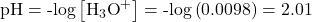 \text{pH}=\text{-}\text{log}\left[{\text{H}}_{3}{\text{O}}^{+}\right]=\text{-}\text{log}\left(0.0098\right)=2.01