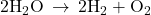 2{\text{H}}_{2}\text{O}\phantom{\rule{0.2em}{0ex}}\rightarrow\phantom{\rule{0.2em}{0ex}}2{\text{H}}_{2}+{\text{O}}_{2}