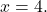 \ds x=4.