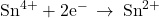 {\text{Sn}}^{4+}+{\text{2e}}^{-}\phantom{\rule{0.2em}{0ex}}\rightarrow\phantom{\rule{0.2em}{0ex}}{\text{Sn}}^{2+}