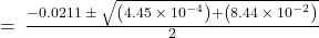 =\phantom{\rule{0.2em}{0ex}}\frac{-0.0211\phantom{\rule{0.2em}{0ex}}\pm\phantom{\rule{0.2em}{0ex}}\sqrt{\left(4.45\phantom{\rule{0.2em}{0ex}}\times\phantom{\rule{0.2em}{0ex}}{10}^{-4}\right)+\left(8.44\phantom{\rule{0.2em}{0ex}}\times\phantom{\rule{0.2em}{0ex}}{10}^{-2}\right)}}{2}