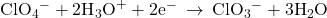 {\text{ClO}}_{4}{}^{-}+2{\text{H}}_{3}{\text{O}}^{+}+2{\text{e}}^{-}\phantom{\rule{0.2em}{0ex}}\rightarrow\phantom{\rule{0.2em}{0ex}}{\text{ClO}}_{3}{}^{-}+3{\text{H}}_{2}\text{O}