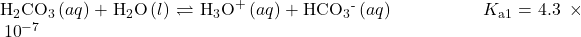 {\text{H}}_{2}{\text{CO}}_{3}\left(aq\right)+{\text{H}}_{2}\text{O}\left(l\right)\rightleftharpoons{\text{H}}_{3}{\text{O}}^{\text{+}}\left(aq\right)+{\text{HCO}}_{3}{}^{\text{-}}\left(aq\right)\phantom{\rule{5em}{0ex}}{K}_{\text{a}1}=4.3\phantom{\rule{0.2em}{0ex}}\times\phantom{\rule{0.2em}{0ex}}{10}^{-7}