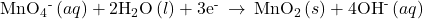 {\text{MnO}}_{4}{}^{\text{-}}\left(aq\right)+{\text{2H}}_{2}\text{O}\left(l\right)+{\text{3e}}^{\text{-}}\phantom{\rule{0.2em}{0ex}}\rightarrow\phantom{\rule{0.2em}{0ex}}{\text{MnO}}_{2}\left(s\right)+{\text{4OH}}^{\text{-}}\left(aq\right)