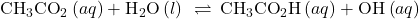 {\text{CH}}_{3}{\text{CO}}_{2}{}^{\text{−}}\left(aq\right)+{\text{H}}_{2}\text{O}\left(l\right)\phantom{\rule{0.2em}{0ex}}\rightleftharpoons\phantom{\rule{0.2em}{0ex}}{\text{CH}}_{3}{\text{CO}}_{2}\text{H}\left(aq\right)+{\text{OH}}^{\text{−}}\left(aq\right)