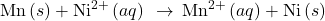 \text{Mn}\left(s\right)+{\text{Ni}}^{2+}\left(aq\right)\phantom{\rule{0.2em}{0ex}}\rightarrow\phantom{\rule{0.2em}{0ex}}{\text{Mn}}^{2+}\left(aq\right)+\text{Ni}\left(s\right)