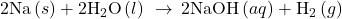 2\text{Na}\left(s\right)+2{\text{H}}_{2}\text{O}\left(l\right)\phantom{\rule{0.2em}{0ex}}\rightarrow\phantom{\rule{0.2em}{0ex}}2\text{NaOH}\left(aq\right)+{\text{H}}_{2}\left(g\right)