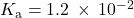 {K}_{\text{a}}=1.2\phantom{\rule{0.2em}{0ex}}\times\phantom{\rule{0.2em}{0ex}}{10}^{-2}