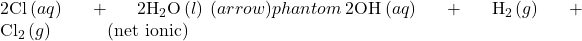 2{\text{Cl}}^{\text{−}}\left(aq\right)+2{\text{H}}_{2}\text{O}\left(l\right)\phantom{\rule{0.2em}{0ex}}(\right arrow)phantom{\rule{0.2em}{0ex}}2{\text{OH}}^{\text{−}}\left(aq\right)+{\text{H}}_{2}\left(g\right)+{\text{Cl}}_{2}\left(g\right)\phantom{\rule{3em}{0ex}}\text{(net ionic)}