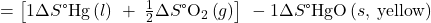 =\left[1\Delta  S\text{°}\text{Hg}\left(l\right)\phantom{\rule{0.2em}{0ex}}+\phantom{\rule{0.2em}{0ex}}\frac{1}{2}\Delta  S\text{°}{\text{O}}_{2}\left(g\right)\right]\phantom{\rule{0.2em}{0ex}}-1\Delta  S\text{°}\text{HgO}\left(s,\phantom{\rule{0.2em}{0ex}}\text{yellow}\right)