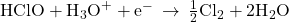 \text{HClO}+{\text{H}}_{3}{\text{O}}^{+}+{\text{e}}^{-}\phantom{\rule{0.2em}{0ex}}\rightarrow\phantom{\rule{0.2em}{0ex}}\frac{1}{2}{\text{Cl}}_{2}+2{\text{H}}_{2}\text{O}