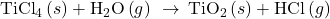 {\text{TiCl}}_{4}\left(s\right)+{\text{H}}_{2}\text{O}\left(g\right)\phantom{\rule{0.2em}{0ex}}\rightarrow\phantom{\rule{0.2em}{0ex}}{\text{TiO}}_{2}\left(s\right)+\text{HCl}\left(g\right)