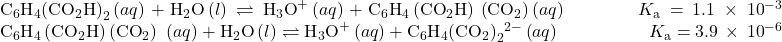 \begin{array}{}\\ \\ {\text{C}}_{6}{\text{H}}_{4}{\left({\text{CO}}_{2}\text{H}\right)}_{2}\left(aq\right)+{\text{H}}_{2}\text{O}\left(l\right)\rightleftharpoons{\text{H}}_{3}{\text{O}}^{\text{+}}\left(aq\right)+{\text{C}}_{6}{\text{H}}_{4}\left({\text{CO}}_{2}\text{H}\right)\phantom{\rule{0.2em}{0ex}}{\left({\text{CO}}_{2}\right)}^{\text{−}}\left(aq\right)\phantom{\rule{4em}{0ex}}{K}_{\text{a}}=1.1\phantom{\rule{0.2em}{0ex}}\times\phantom{\rule{0.2em}{0ex}}{10}^{-3}\\ {\text{C}}_{6}{\text{H}}_{4}\left({\text{CO}}_{2}\text{H}\right)\left({\text{CO}}_{2}\right)\phantom{\rule{0.2em}{0ex}}\left(aq\right)+{\text{H}}_{2}\text{O}\left(l\right)\rightleftharpoons{\text{H}}_{3}{\text{O}}^{\text{+}}\left(aq\right)+{\text{C}}_{6}{\text{H}}_{4}{\left({\text{CO}}_{2}\right)}_{2}{}^{2-}\left(aq\right)\phantom{\rule{5em}{0ex}}{K}_{\text{a}}=3.9\phantom{\rule{0.2em}{0ex}}\times\phantom{\rule{0.2em}{0ex}}{10}^{-6}\end{array}