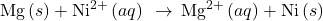 \text{Mg}\left(s\right)+{\text{Ni}}^{2+}\left(aq\right)\phantom{\rule{0.2em}{0ex}}\rightarrow\phantom{\rule{0.2em}{0ex}}{\text{Mg}}^{2+}\left(aq\right)+\text{Ni}\left(s\right)