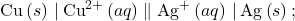 \text{Cu}\left(s\right)\phantom{\rule{0.2em}{0ex}}|\phantom{\rule{0.2em}{0ex}}{\text{Cu}}^{2+}\left(aq\right)\parallel {\text{Ag}}^{\text{+}}\left(aq\right)\phantom{\rule{0.2em}{0ex}}|\phantom{\rule{0.2em}{0ex}}\text{Ag}\left(s\right);