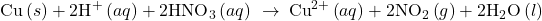 \text{Cu}\left(s\right)+2{\text{H}}^{\text{+}}\left(aq\right)+2{\text{HNO}}_{3}\left(aq\right)\phantom{\rule{0.2em}{0ex}}\rightarrow\phantom{\rule{0.2em}{0ex}}{\text{Cu}}^{2+}\left(aq\right)+2{\text{NO}}_{2}\left(g\right)+2{\text{H}}_{2}\text{O}\left(l\right)